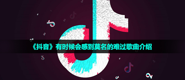 《抖音》有时候会感到莫名的难过歌曲介绍