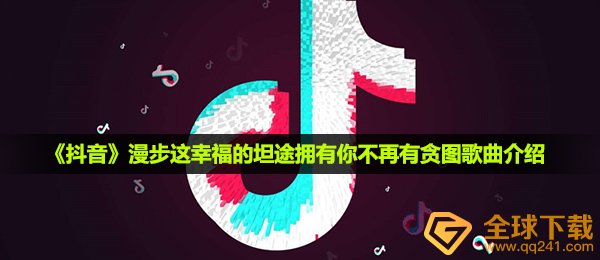 《抖音》漫步这幸福的坦途拥有你不再有贪图歌曲介绍