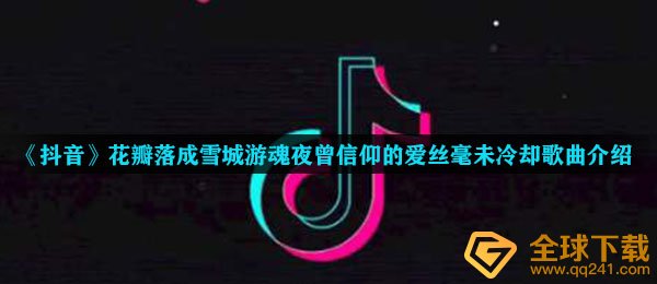 《抖音》花瓣落成雪城游魂夜曾信仰的爱丝毫未冷却歌曲介绍