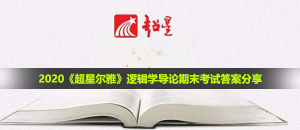2020《超星尔雅》逻辑学导论期末考试答案分享