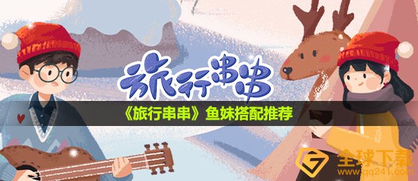 《旅行串串》鱼妹搭配推荐