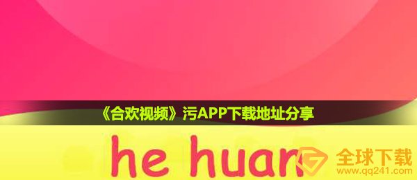 《合欢视频》污APP下载地址分享