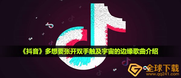 《抖音》多想要张开双手触及宇宙的边缘歌曲介绍