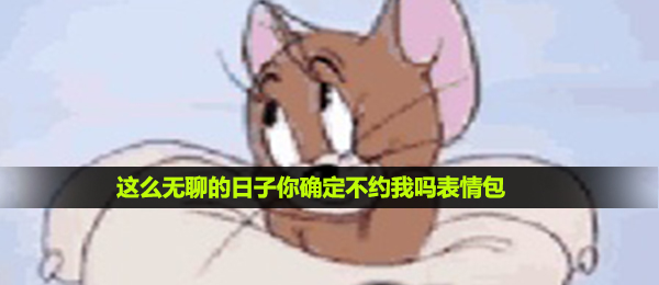 《抖音》这么无聊的日子你确定不约我吗表情包大全分享