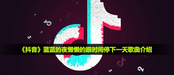 《抖音》蓝蓝的夜懒懒的眼时间停下一天歌曲介绍