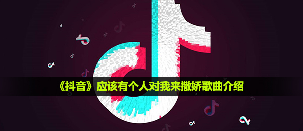 《抖音》应该有个人对我来撒娇歌曲介绍