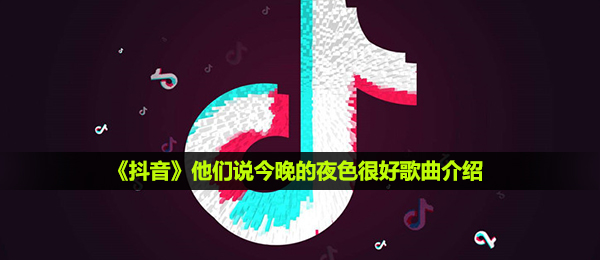《抖音》他们说今晚的夜色很好歌曲介绍