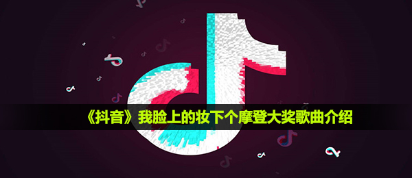 《抖音》我脸上的妆下个摩登大奖歌曲介绍