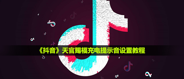 《抖音》天官赐福充电提示音设置教程