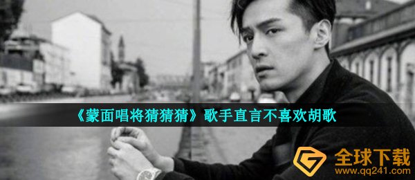 《蒙面唱将猜猜猜》歌手直言不喜欢胡歌