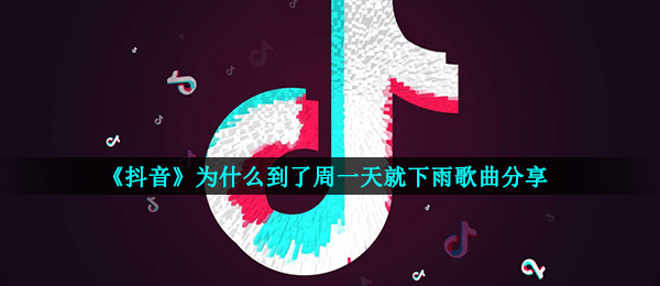 《抖音》为什么到了周一天就下雨歌曲分享