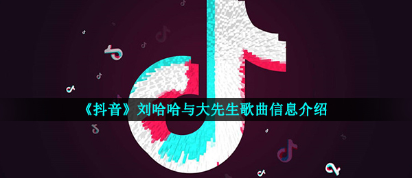 《抖音》刘哈哈与大先生歌曲信息介绍