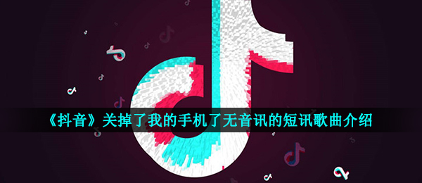 《抖音》关掉了我的手机了无音讯的短讯歌曲介绍