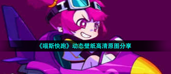 《喵斯快跑》动态壁纸高清原图分享