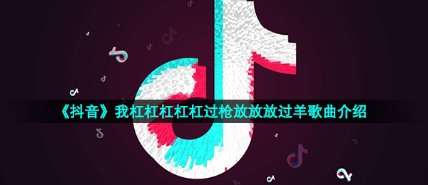 《抖音》扛过枪放过羊歌曲信息介绍