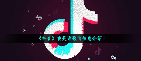 《抖音》我是谁歌曲信息介绍