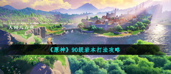 《原神》90级岩本打法攻略