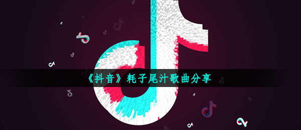 《抖音》耗子尾汁歌曲分享
