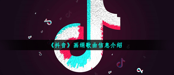 《抖音》画绢歌曲信息介绍