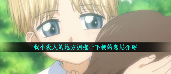 找个没人的地方拥抱一下梗的意思介绍