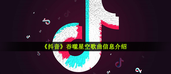 《抖音》吞噬星空歌曲信息介绍