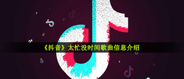 《抖音》太忙没时间歌曲信息介绍