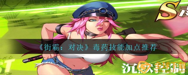 《街霸：对决》毒药技能加点推荐