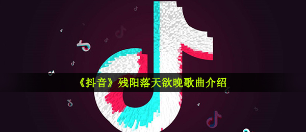《抖音》残阳落天欲晚歌曲介绍