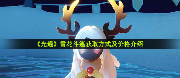 《光遇》雪花斗篷获取方式及价格介绍