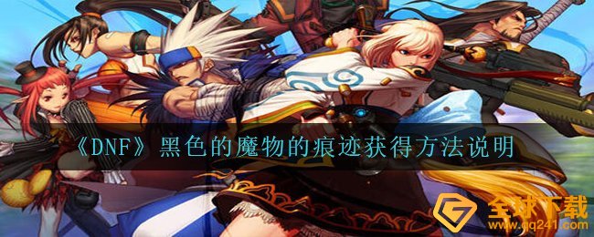 《DNF》黑色的魔物的痕迹获得方法说明
