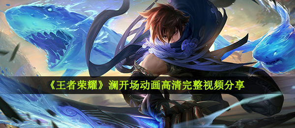 《王者荣耀》澜开场动画高清完整视频分享