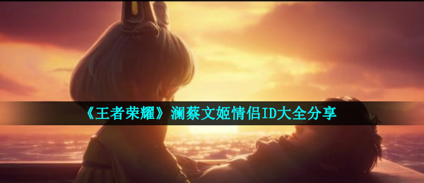 《王者荣耀》澜蔡文姬情侣ID大全分享