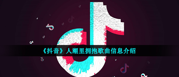 《抖音》人潮里拥抱歌曲信息介绍