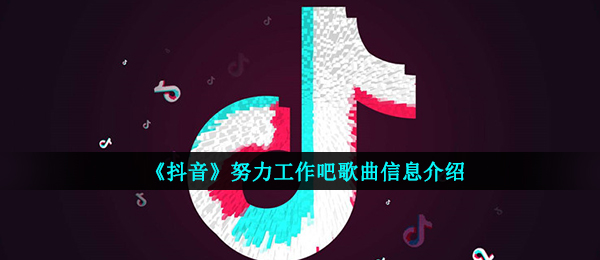 《抖音》努力工作吧歌曲信息介绍