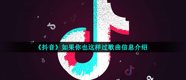 《抖音》如果你也这样过歌曲信息介绍