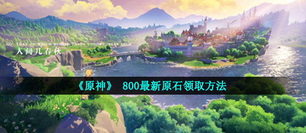 《原神》 800最新原石领取方法