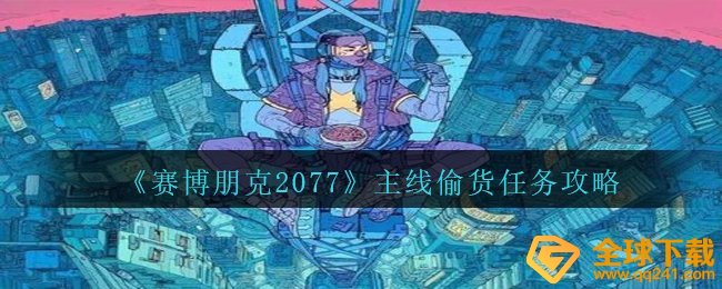 《赛博朋克2077》主线偷货任务攻略