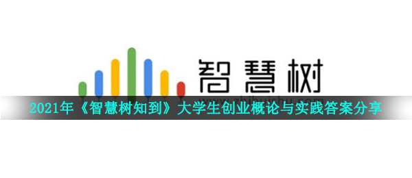 2021年《智慧树知到》大学生创业概论与实践答案分享