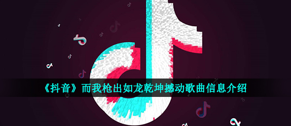《抖音》而我枪出如龙乾坤撼动歌曲信息介绍