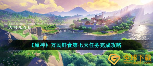 《原神》万民鲜食第七天任务完成攻略