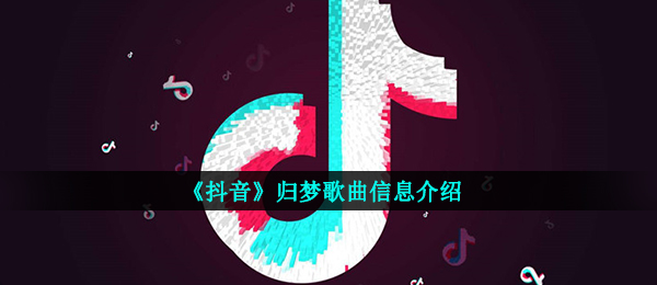 《抖音》归梦歌曲信息介绍