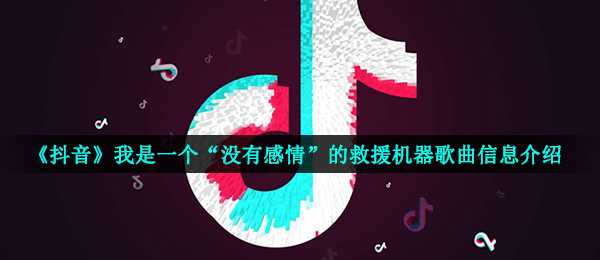 《抖音》我是一个“没有感情”的救援机器歌曲信息介绍