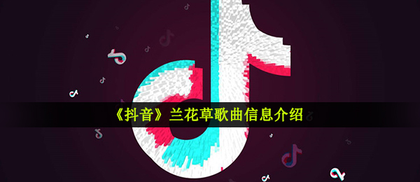 《抖音》兰花草歌曲信息介绍