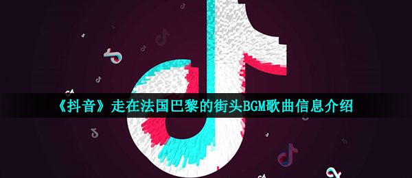 《抖音》走在法国巴黎的街头BGM歌曲信息介绍