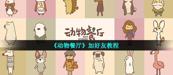 《动物餐厅》加好友教程