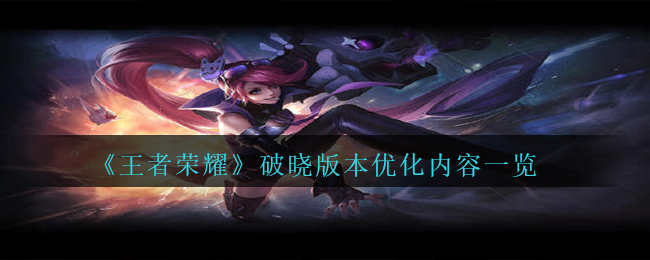 《王者荣耀》破晓版本优化内容一览