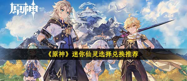 《原神》迷你仙灵选择兑换推荐