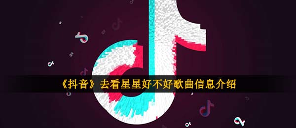 《抖音》去看星星好不好歌曲信息介绍