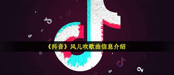 《抖音》风儿吹歌曲信息介绍