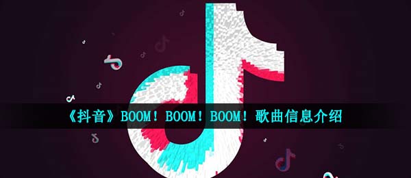 《抖音》BOOM!BOOM!BOOM!歌曲信息介绍